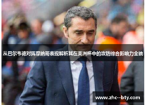 从巴尔韦德对阵摩纳哥表现解析其在美洲杯中的攻防综合影响力全貌 从巴尔韦德对阵摩纳哥表现解析其在美洲杯中的攻防综合影响力全貌