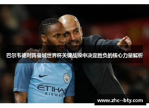 巴尔韦德对阵曼城世界杯关键战役中决定胜负的核心力量解析 巴尔韦德对阵曼城世界杯关键战役中决定胜负的核心力量解析