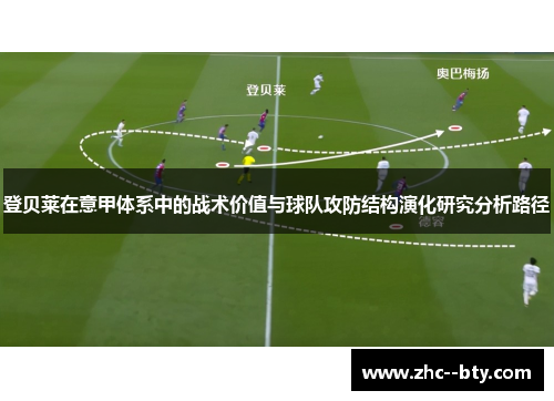 登贝莱在意甲体系中的战术价值与球队攻防结构演化研究分析路径