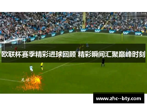 欧联杯赛季精彩进球回顾 精彩瞬间汇聚巅峰时刻
