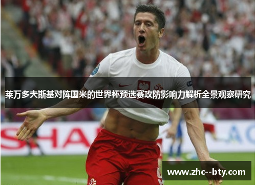 莱万多夫斯基对阵国米的世界杯预选赛攻防影响力解析全景观察研究 莱万多夫斯基对阵国米的世界杯预选赛攻防影响力解析全景观察研究