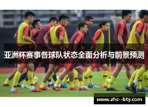 亚洲杯赛事各球队状态全面分析与前景预测 亚洲杯赛事各球队状态全面分析与前景预测