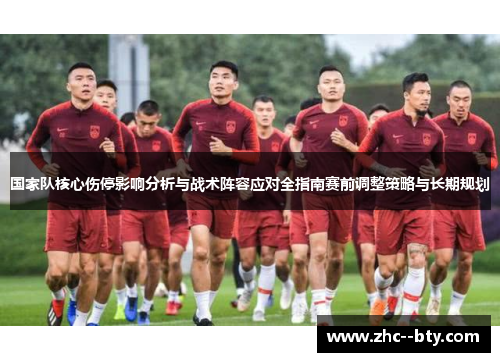 国家队核心伤停影响分析与战术阵容应对全指南赛前调整策略与长期规划 国家队核心伤停影响分析与战术阵容应对全指南赛前调整策略与长期规划
