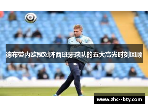 德布劳内欧冠对阵西班牙球队的五大高光时刻回顾 德布劳内欧冠对阵西班牙球队的五大高光时刻回顾