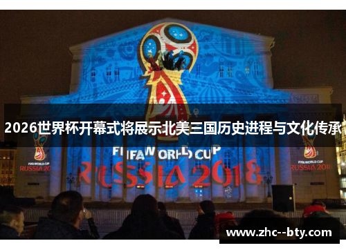 2026世界杯开幕式将展示北美三国历史进程与文化传承