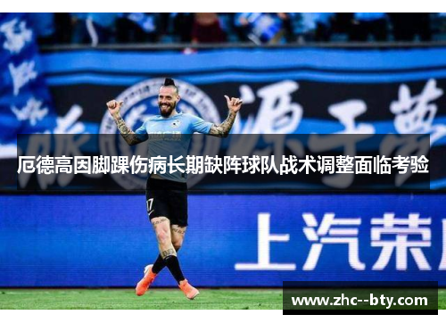 厄德高因脚踝伤病长期缺阵球队战术调整面临考验 厄德高因脚踝伤病长期缺阵球队战术调整面临考验