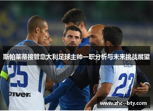 斯帕莱蒂接管意大利足球主帅一职分析与未来挑战展望 斯帕莱蒂接管意大利足球主帅一职分析与未来挑战展望