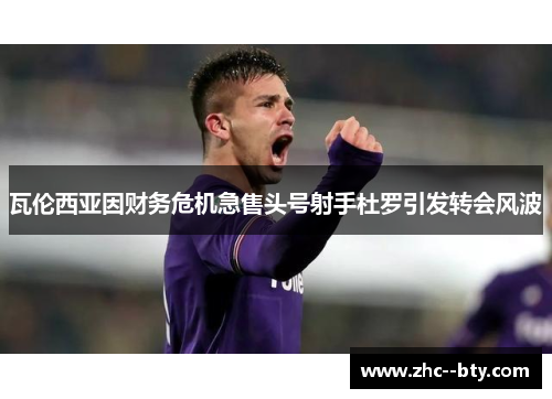 瓦伦西亚因财务危机急售头号射手杜罗引发转会风波