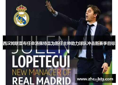 西汉姆联宣布任命洛佩特吉为新任主帅助力球队冲击新赛季目标