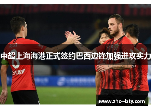 中超上海海港正式签约巴西边锋加强进攻实力 中超上海海港正式签约巴西边锋加强进攻实力