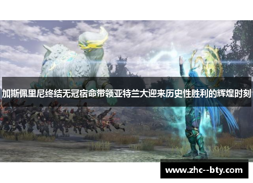 加斯佩里尼终结无冠宿命带领亚特兰大迎来历史性胜利的辉煌时刻