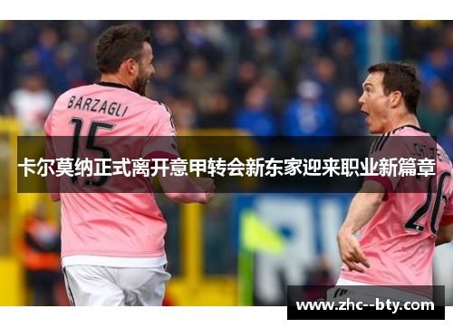 卡尔莫纳正式离开意甲转会新东家迎来职业新篇章