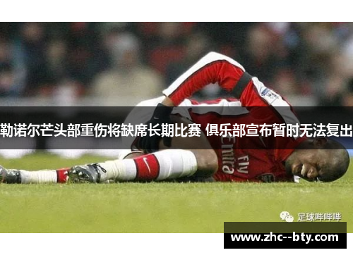 勒诺尔芒头部重伤将缺席长期比赛 俱乐部宣布暂时无法复出