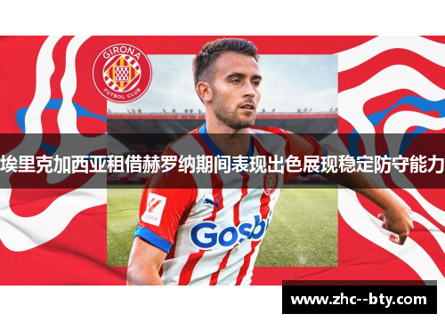 埃里克加西亚租借赫罗纳期间表现出色展现稳定防守能力