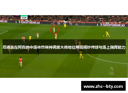 厄德高在阿森纳中场依然保持调度大师地位展现精妙传球与场上指挥能力 厄德高在阿森纳中场依然保持调度大师地位展现精妙传球与场上指挥能力