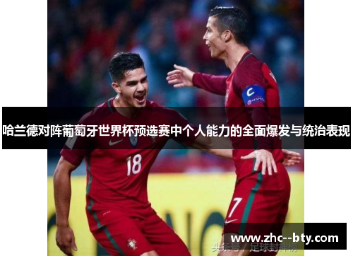 哈兰德对阵葡萄牙世界杯预选赛中个人能力的全面爆发与统治表现