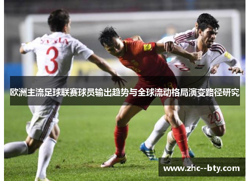 欧洲主流足球联赛球员输出趋势与全球流动格局演变路径研究 欧洲主流足球联赛球员输出趋势与全球流动格局演变路径研究