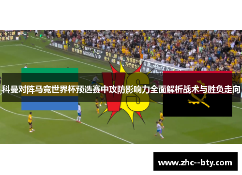 科曼对阵马竞世界杯预选赛中攻防影响力全面解析战术与胜负走向