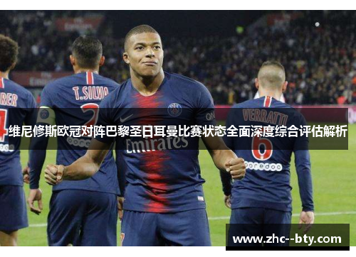 维尼修斯欧冠对阵巴黎圣日耳曼比赛状态全面深度综合评估解析